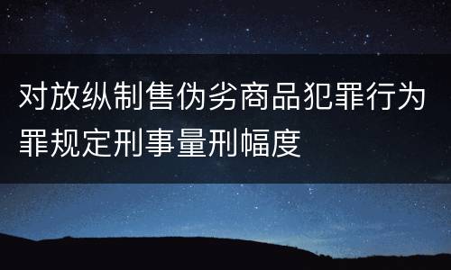 对放纵制售伪劣商品犯罪行为罪规定刑事量刑幅度