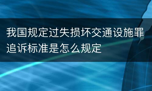 我国规定过失损坏交通设施罪追诉标准是怎么规定