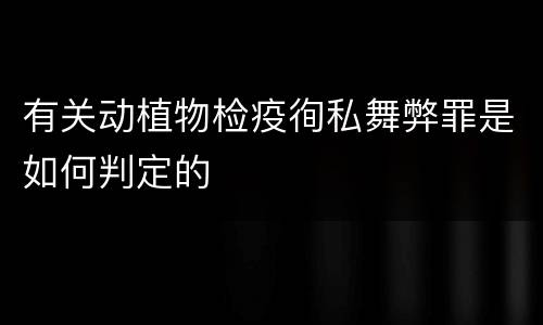 有关动植物检疫徇私舞弊罪是如何判定的