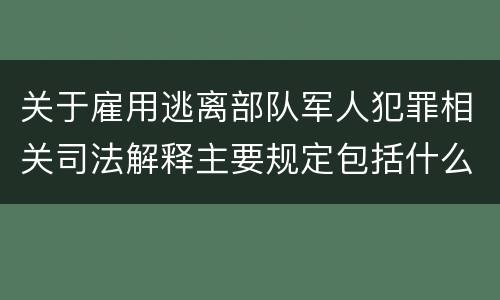 关于雇用逃离部队军人犯罪相关司法解释主要规定包括什么