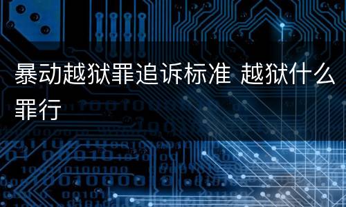 暴动越狱罪追诉标准 越狱什么罪行