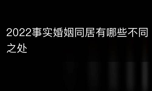 2022事实婚姻同居有哪些不同之处