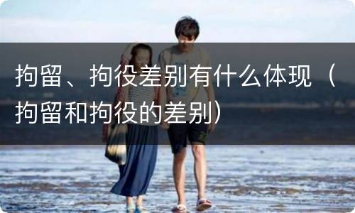 拘留、拘役差别有什么体现（拘留和拘役的差别）