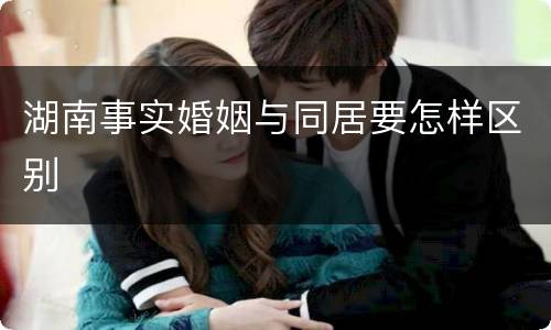 湖南事实婚姻与同居要怎样区别
