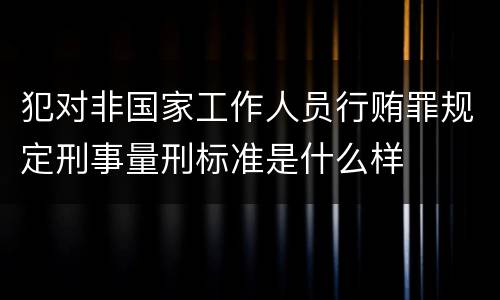 犯对非国家工作人员行贿罪规定刑事量刑标准是什么样