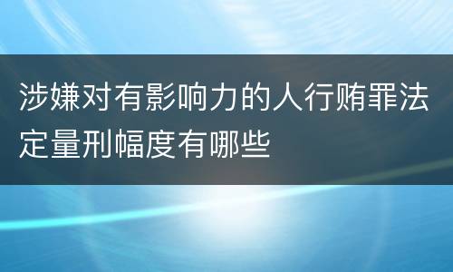 涉嫌对有影响力的人行贿罪法定量刑幅度有哪些
