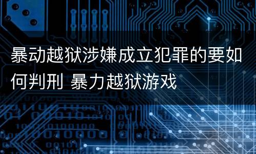 暴动越狱涉嫌成立犯罪的要如何判刑 暴力越狱游戏