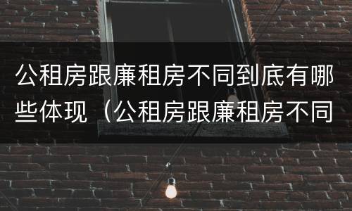 公租房跟廉租房不同到底有哪些体现（公租房跟廉租房不同到底有哪些体现呢）