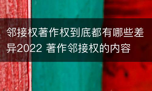 邻接权著作权到底都有哪些差异2022 著作邻接权的内容