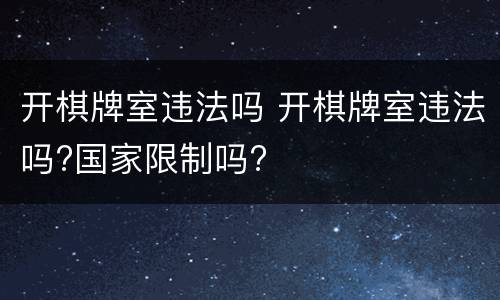开棋牌室违法吗 开棋牌室违法吗?国家限制吗?