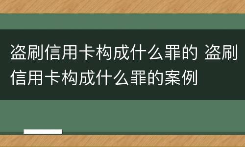 盗刷信用卡构成什么罪的 盗刷信用卡构成什么罪的案例