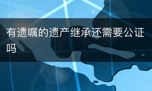 有遗嘱的遗产继承还需要公证吗
