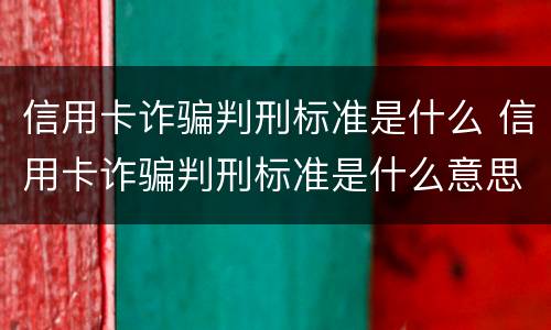 信用卡诈骗判刑标准是什么 信用卡诈骗判刑标准是什么意思