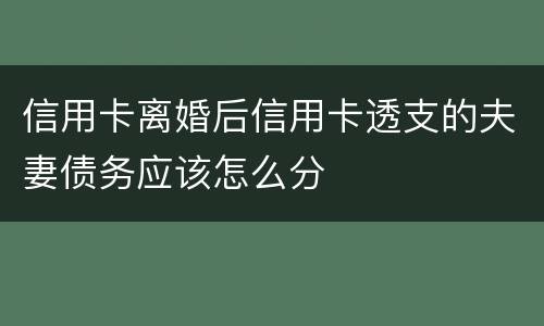 信用卡离婚后信用卡透支的夫妻债务应该怎么分