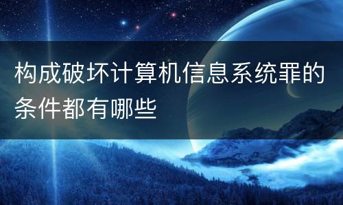 构成破坏计算机信息系统罪的条件都有哪些