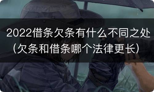 2022借条欠条有什么不同之处（欠条和借条哪个法律更长）