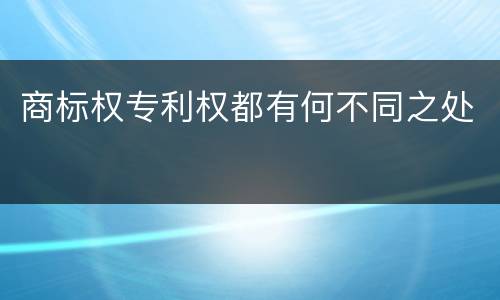 商标权专利权都有何不同之处
