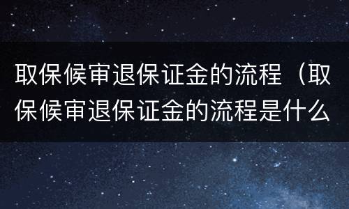 取保候审退保证金的流程（取保候审退保证金的流程是什么）