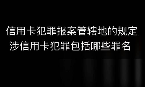 信用卡犯罪报案管辖地的规定 涉信用卡犯罪包括哪些罪名