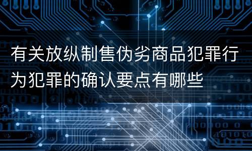 有关放纵制售伪劣商品犯罪行为犯罪的确认要点有哪些