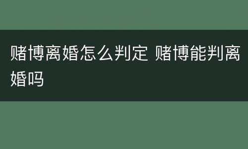 赌博离婚怎么判定 赌博能判离婚吗