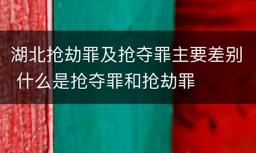 湖北抢劫罪及抢夺罪主要差别 什么是抢夺罪和抢劫罪