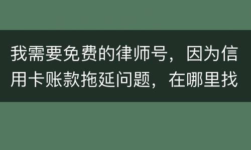 我需要免费的律师号，因为信用卡账款拖延问题，在哪里找