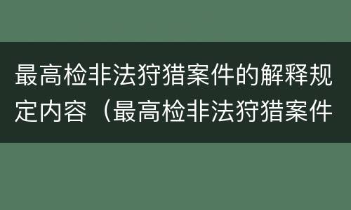 最高检非法狩猎案件的解释规定内容（最高检非法狩猎案件的解释规定内容有哪些）