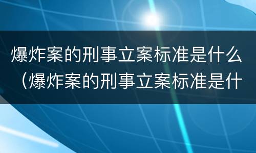 爆炸案的刑事立案标准是什么（爆炸案的刑事立案标准是什么意思）