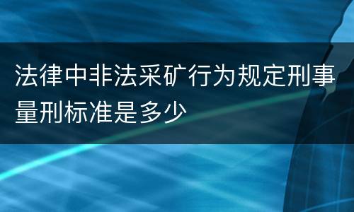 法律中非法采矿行为规定刑事量刑标准是多少