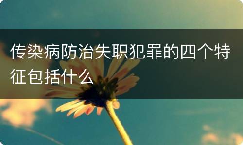 传染病防治失职犯罪的四个特征包括什么