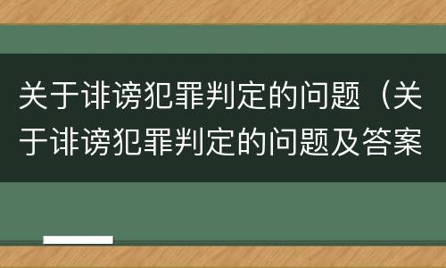 关于诽谤犯罪判定的问题（关于诽谤犯罪判定的问题及答案）