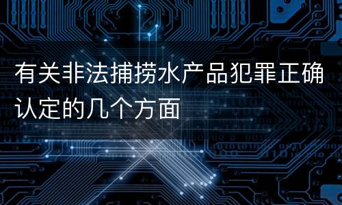 有关非法捕捞水产品犯罪正确认定的几个方面