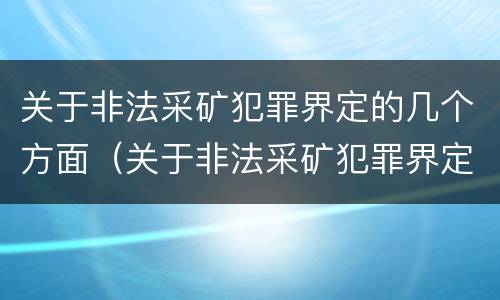 关于非法采矿犯罪界定的几个方面（关于非法采矿犯罪界定的几个方面是什么）
