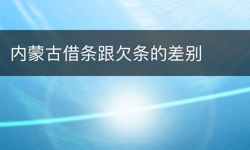 内蒙古借条跟欠条的差别