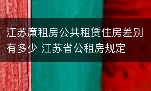 江苏廉租房公共租赁住房差别有多少 江苏省公租房规定