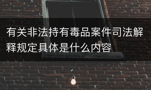 有关非法持有毒品案件司法解释规定具体是什么内容