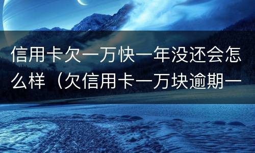 信用卡欠一万快一年没还会怎么样（欠信用卡一万块逾期一年多还不上怎么办）