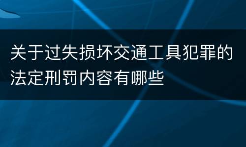 关于过失损坏交通工具犯罪的法定刑罚内容有哪些