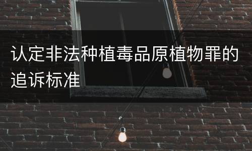 认定非法种植毒品原植物罪的追诉标准
