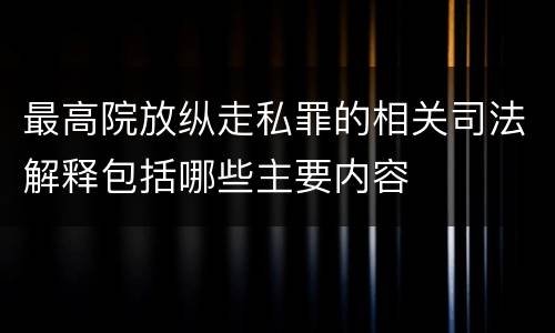 最高院放纵走私罪的相关司法解释包括哪些主要内容