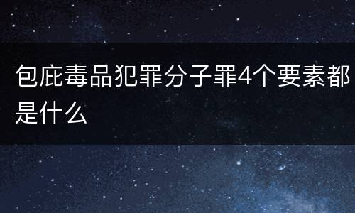 包庇毒品犯罪分子罪4个要素都是什么
