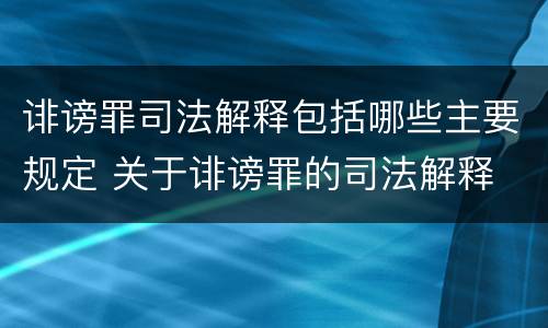 诽谤罪司法解释包括哪些主要规定 关于诽谤罪的司法解释