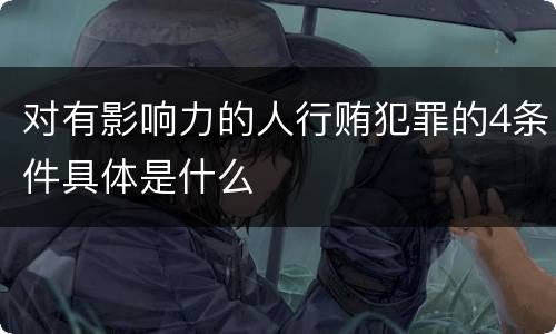 对有影响力的人行贿犯罪的4条件具体是什么