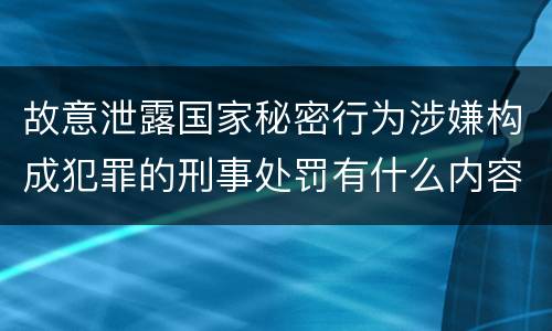 故意泄露国家秘密行为涉嫌构成犯罪的刑事处罚有什么内容