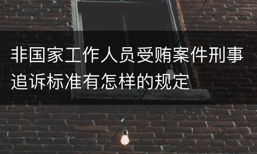 非国家工作人员受贿案件刑事追诉标准有怎样的规定