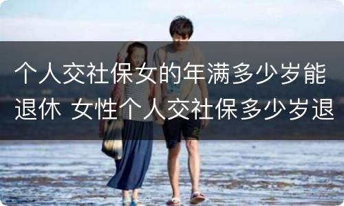 个人交社保女的年满多少岁能退休 女性个人交社保多少岁退休