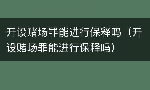 开设赌场罪能进行保释吗（开设赌场罪能进行保释吗）