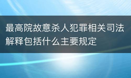最高院故意杀人犯罪相关司法解释包括什么主要规定