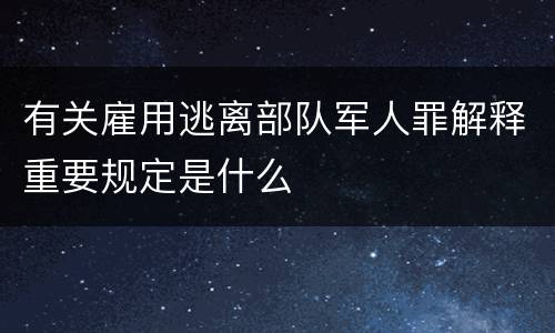 有关雇用逃离部队军人罪解释重要规定是什么